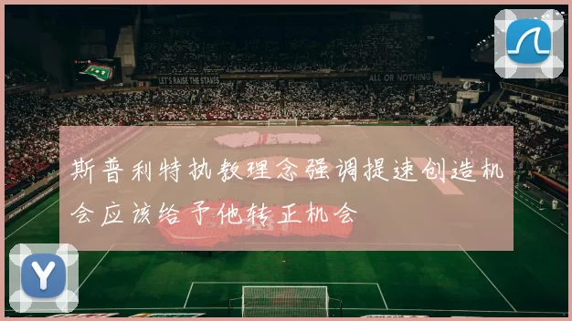斯普利特执教理念强调提速创造机会应该给予他转正机会