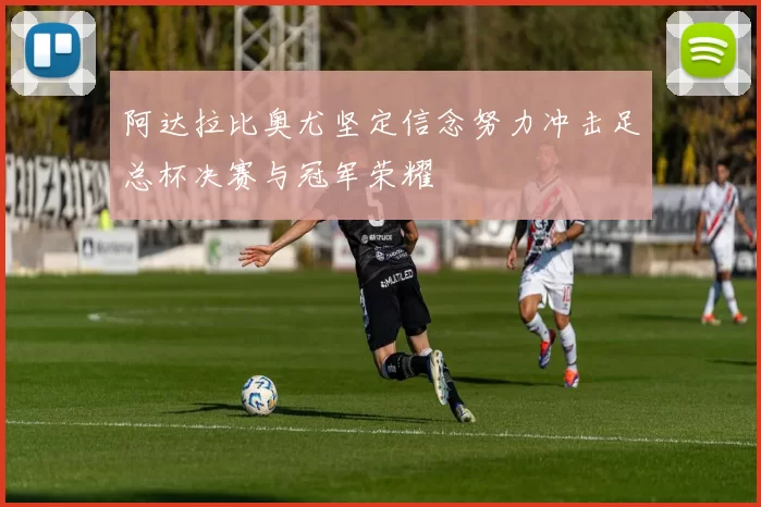 阿达拉比奥尤坚定信念努力冲击足总杯决赛与冠军荣耀