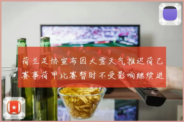 荷兰足协宣布因大雪天气推迟荷乙赛事荷甲比赛暂时不受影响继续进行