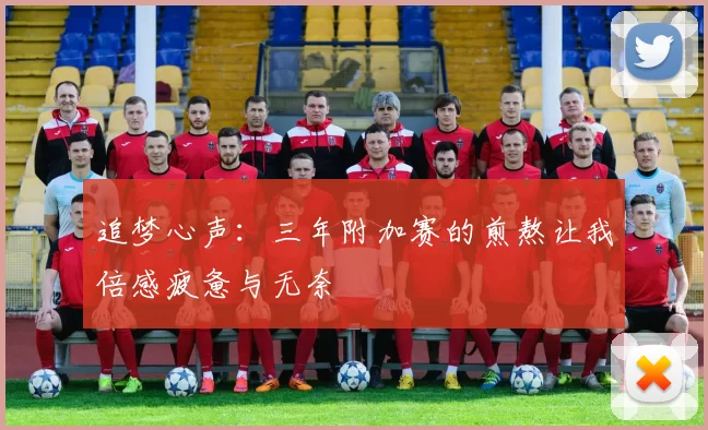 追梦心声：三年附加赛的煎熬让我倍感疲惫与无奈
