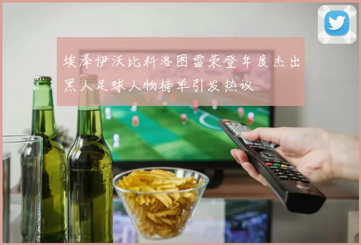 埃泽伊沃比科洛图雷荣登年度杰出黑人足球人物榜单引发热议