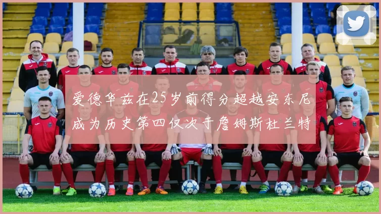 爱德华兹在25岁前得分超越安东尼成为历史第四仅次于詹姆斯杜兰特