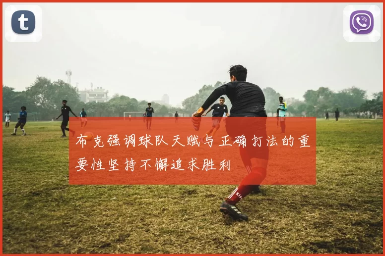 布克强调球队天赋与正确打法的重要性坚持不懈追求胜利