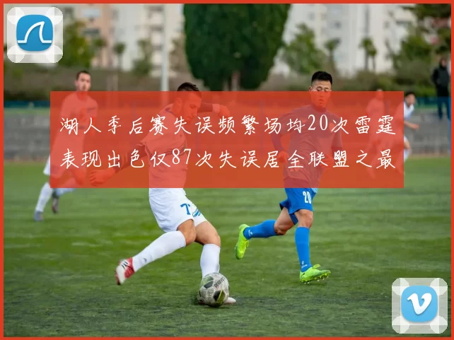 湖人季后赛失误频繁场均20次雷霆表现出色仅87次失误居全联盟之最