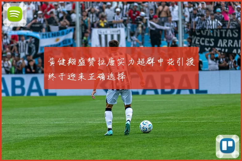 黄健翔盛赞拉唐实力超群申花引援终于迎来正确选择