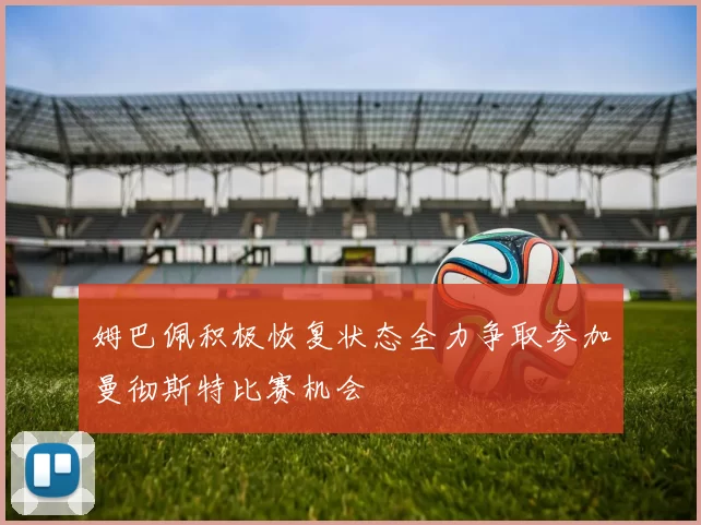 姆巴佩积极恢复状态全力争取参加曼彻斯特比赛机会