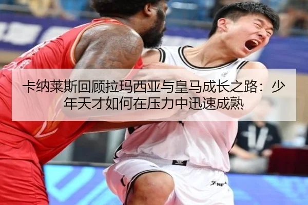 卡纳莱斯回顾拉玛西亚与皇马成长之路：少年天才如何在压力中迅速成熟（milan）